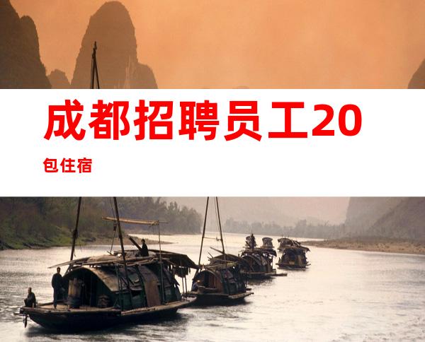 成都招聘员工+20包住宿