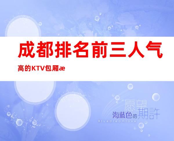 成都排名前三人气高的KTV包厢推荐排名榜 – 成都新津商务KTV