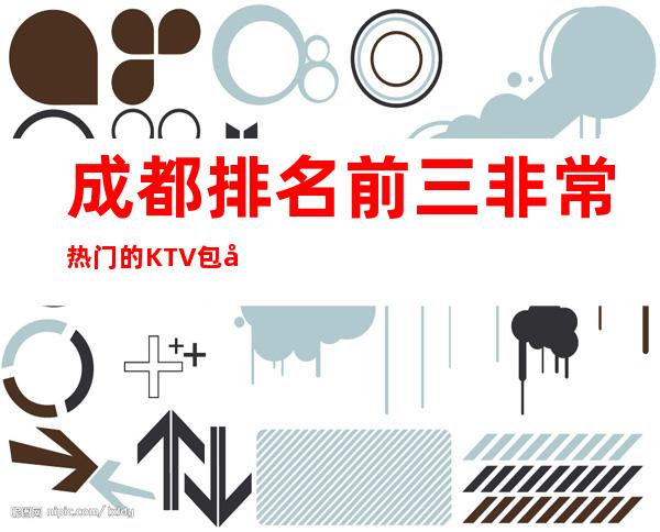 成都排名前三非常热门的KTV包厢预定榜 – 成都高新西区商务KTV