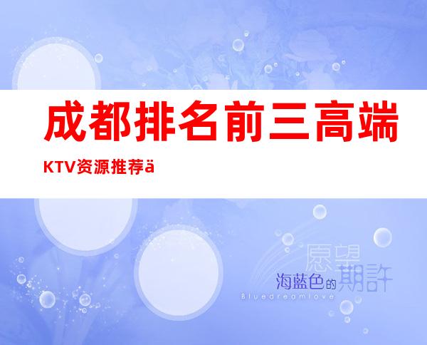 成都排名前三高端KTV资源推荐一览表 – 成都双流商务KTV