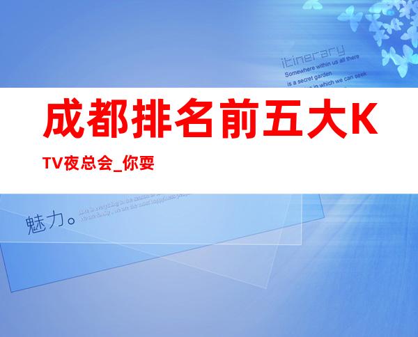 成都排名前五大KTV夜总会_你耍过几家