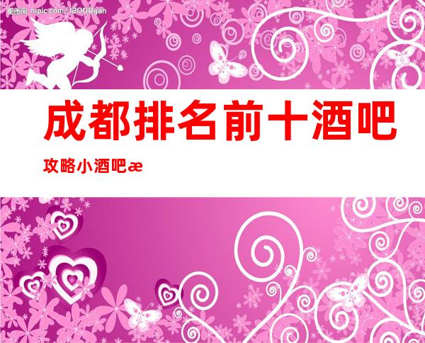 成都排名前十酒吧攻略.小酒吧消费预订推荐有关情况!