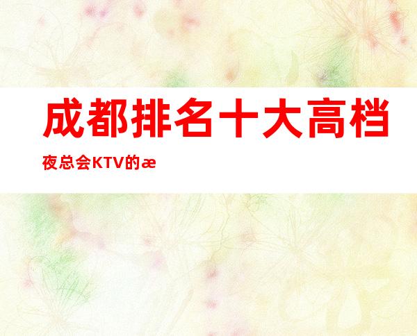 成都排名十大高档夜总会KTV的成都明宇豪雅KTV华丽好看