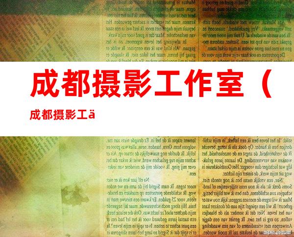 成都摄影工作室（成都摄影工作室选址）