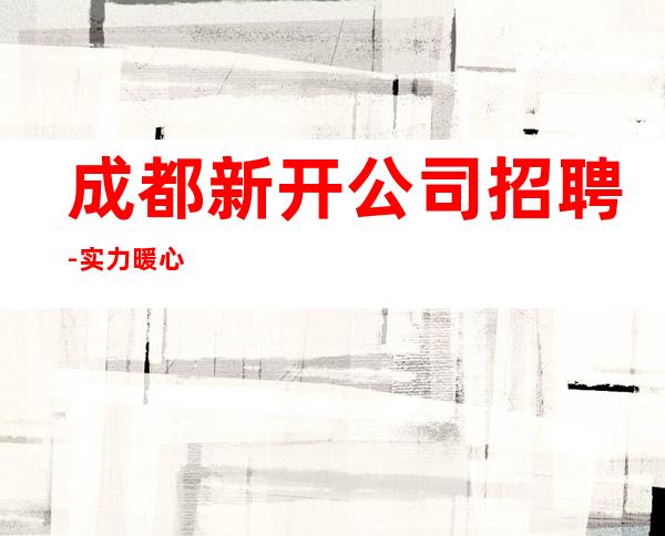 成都新开公司招聘-实力暖心