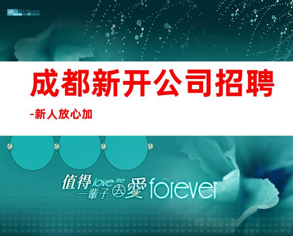 成都新开公司招聘-新人放心加入我们-公司直招无费用