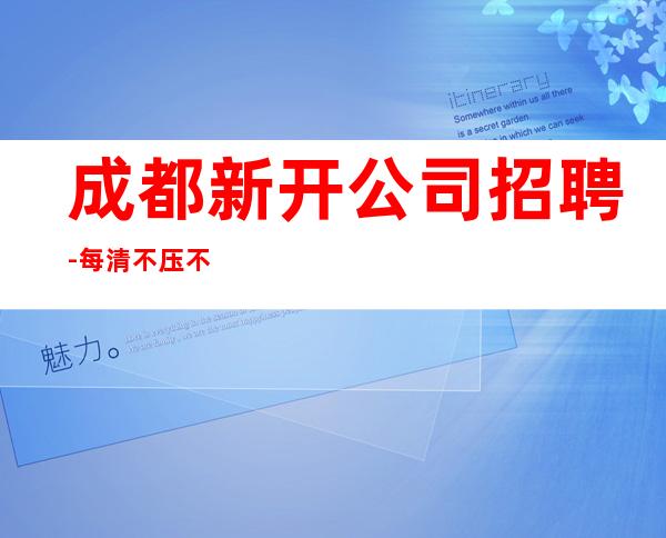 成都新开公司招聘-每清不压不扣