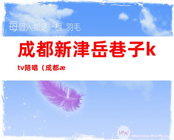 成都新津岳巷子ktv陪唱(成都成华区ktv陪唱)