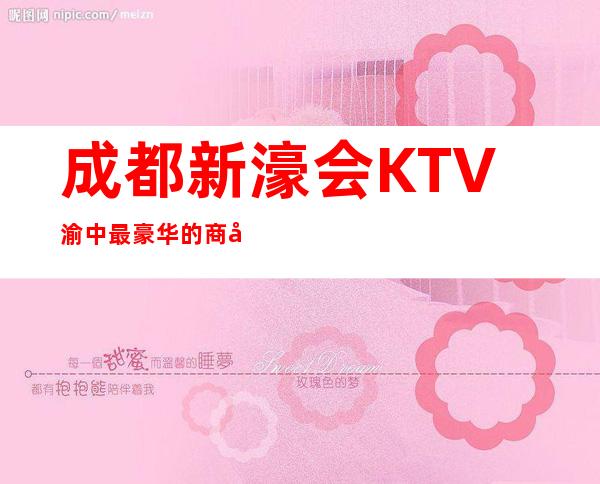 成都新濠会KTV渝中最豪华的商务KTV