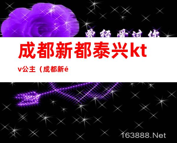 成都新都泰兴ktv公主(成都新都泰兴镇ktv体验)