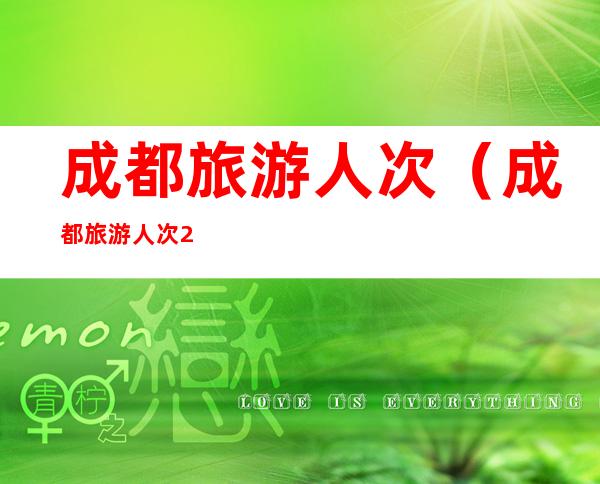 成都旅游人次(成都旅游人次2019)