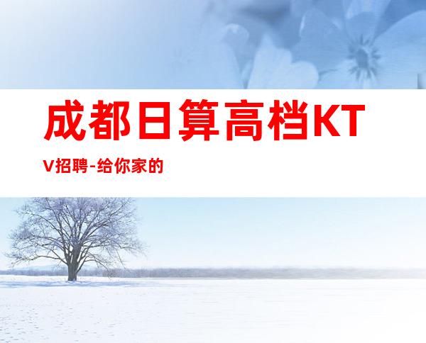 成都日算高档KTV招聘-给你家的温暖