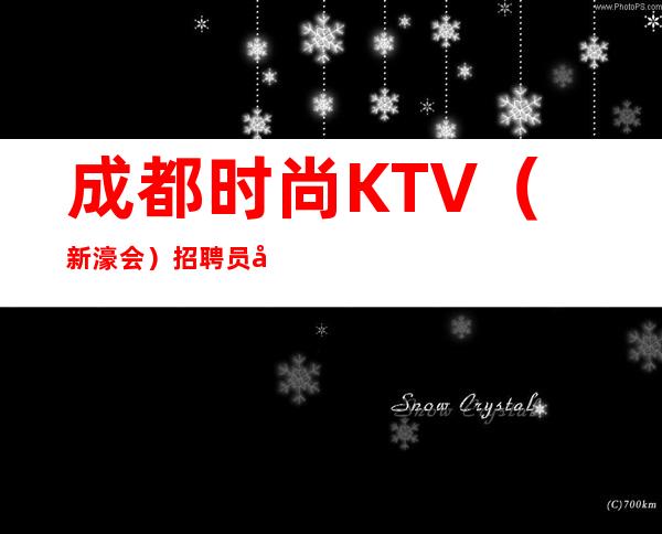成都时尚KTV（新濠会）招聘员工10名-梦想实现的地方