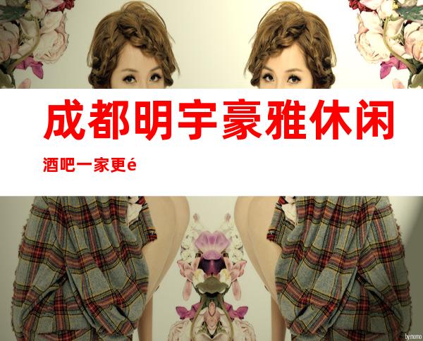 成都明宇豪雅休闲酒吧一家更高五星酒店酒吧