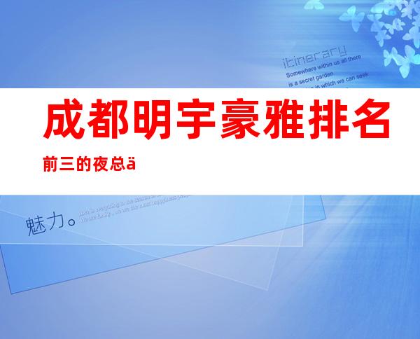 成都明宇豪雅排名前三的夜总会消费情况-成都夜总会预订