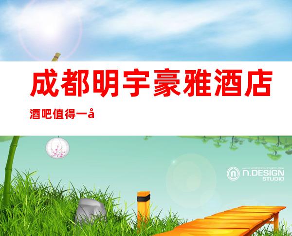 成都明宇豪雅酒店酒吧值得一去的酒吧