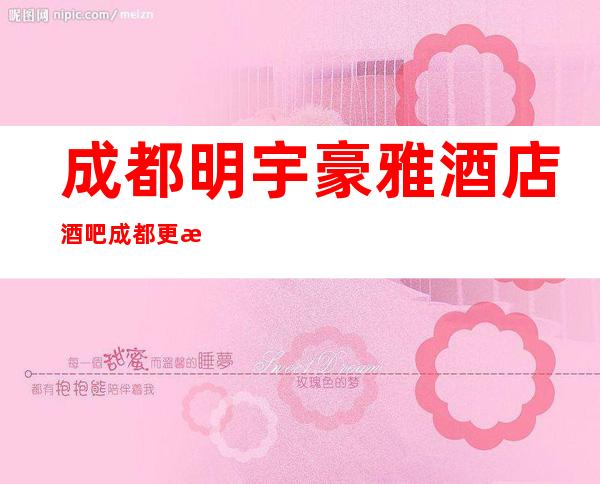 成都明宇豪雅酒店酒吧成都更更高奢华的酒店一体化酒吧