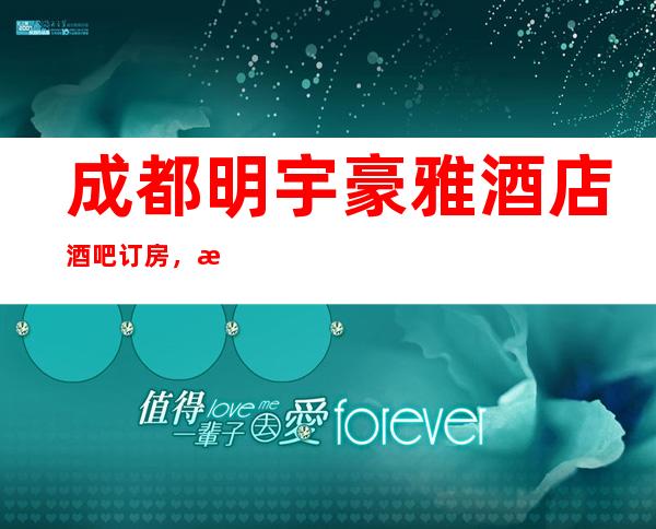 成都明宇豪雅酒店酒吧订房,成都新时尚大气小酒吧介绍