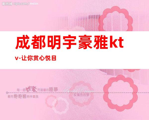 成都明宇豪雅ktv-让你赏心悦目成都醉豪华最鼎级的五星级夜总会