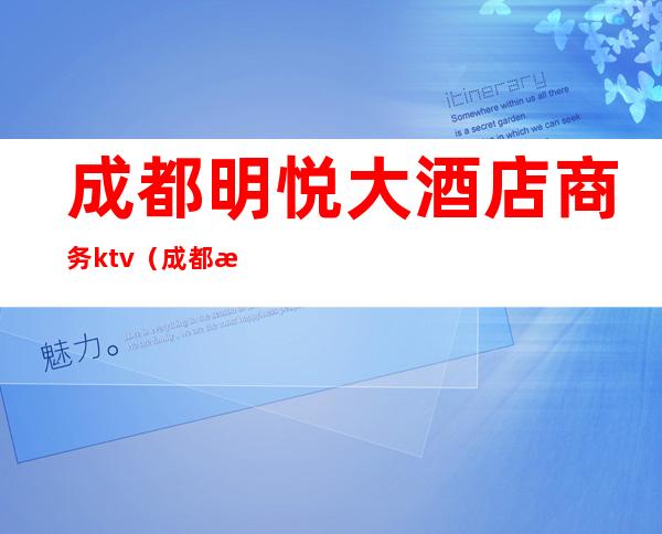 成都明悦大酒店商务ktv(成都明悦酒店老板)