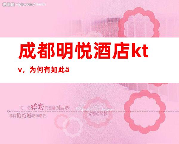 成都明悦酒店ktv，为何有如此之大名气，高档夜总会