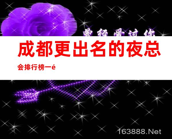 成都更出名的夜总会排行榜 一键锁定榜单值得体验