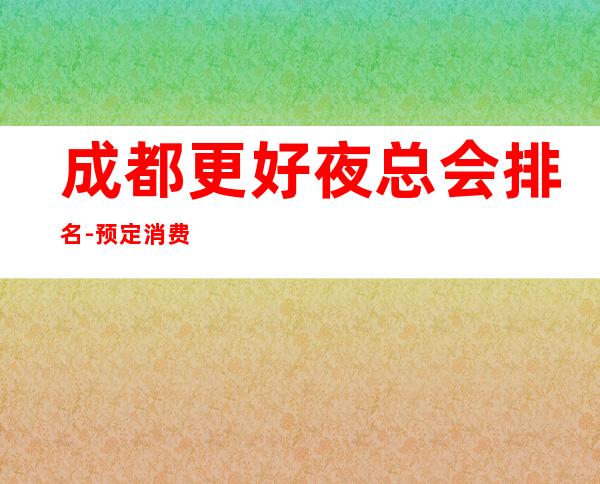 成都更好夜总会排名-预定消费高档