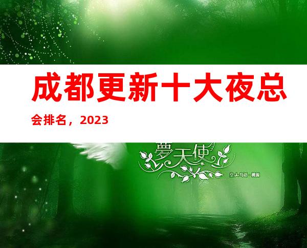 成都更新十大夜总会排名,2023年这几家你不要再错过了