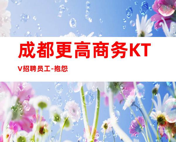 成都更高商务KTV招聘员工-抱怨不如努力