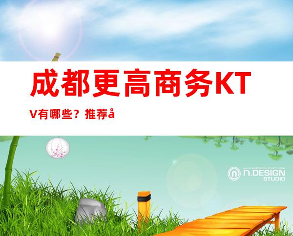 成都更高商务KTV有哪些？推荐十家总有适合你的