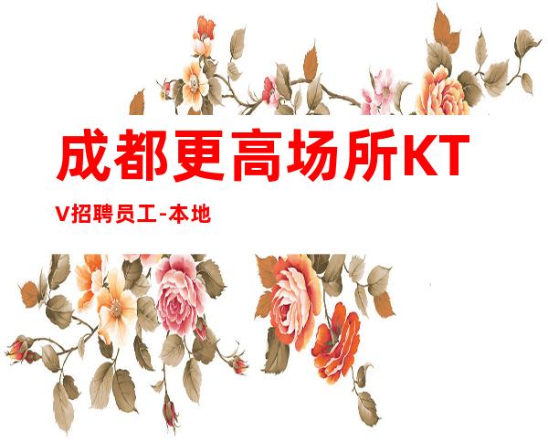 成都更高场所KTV招聘员工-本地更高场子