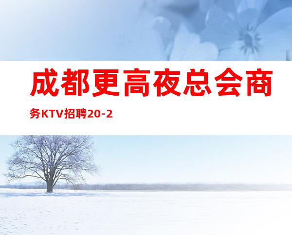 成都更高夜总会商务KTV招聘20-25-30无任务