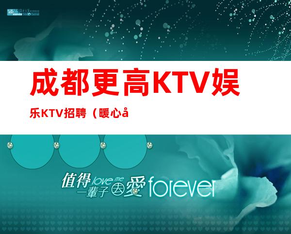 #成都更高KTV娱乐KTV招聘# ( 暖心团队亲招亲带)