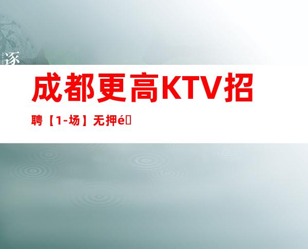 成都更高KTV招聘【1-场】无押金直接上班