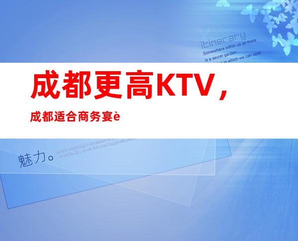 成都更高KTV，成都适合商务宴请聚会的KTV夜总会包厢预订