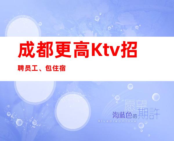 成都更高Ktv招聘员工、+包住宿
