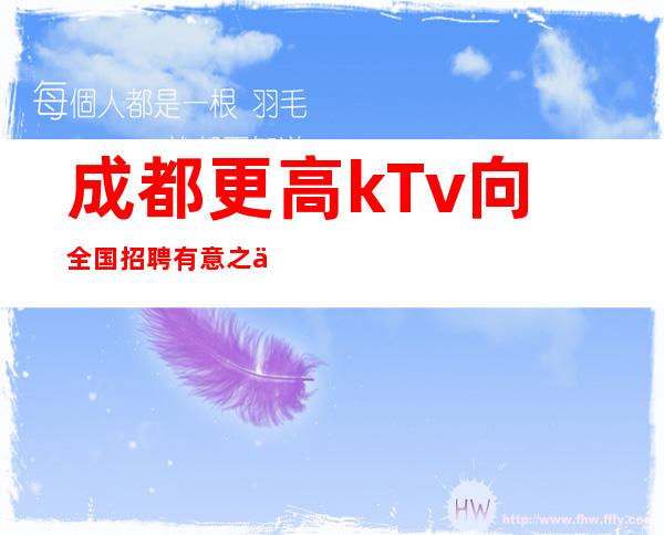 成都.更高kTv向全国招聘有意之人