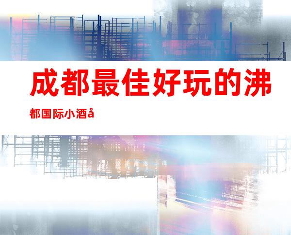 成都最佳好玩的沸都国际小酒吧排第几·人均消费怎么样?