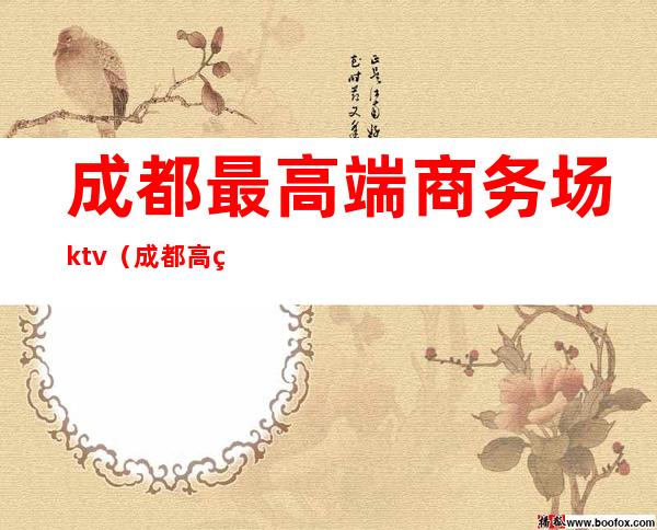 成都最高端商务场ktv(成都 高端)