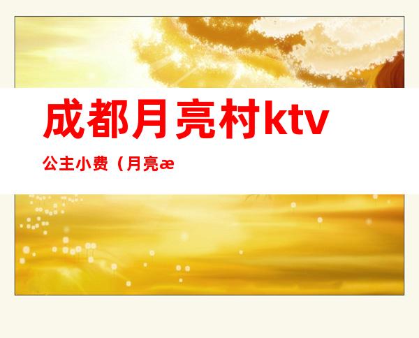 成都月亮村ktv公主小费(月亮村ktv价目表)