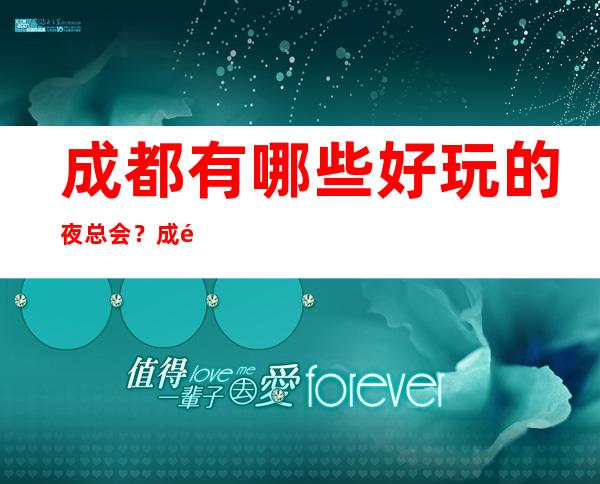 成都有哪些好玩的夜总会?成都最受欢迎的夜总会排名介绍