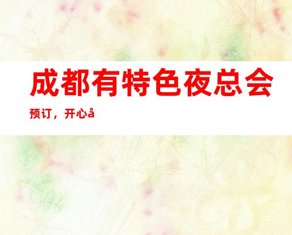 成都有特色夜总会预订，开心好耍的帝都夜总会商务ktv