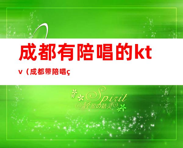 成都有陪唱的ktv(成都带陪唱的ktv)