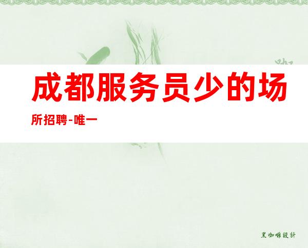 成都服务员少的场所招聘-唯一结现场日进千金