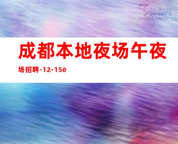 成都本地夜场午夜场招聘-12-15起不扣杂费