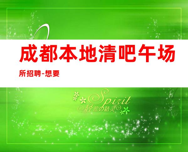 成都本地清吧午场所招聘-想要的都会有