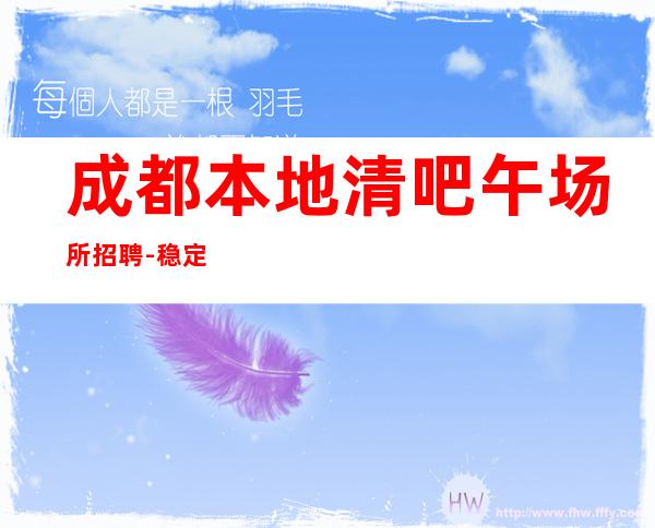 成都本地清吧午场所招聘-稳定收入起步
