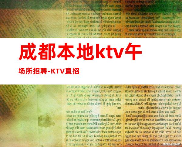 成都本地ktv午场所招聘-KTV直招信息避坑