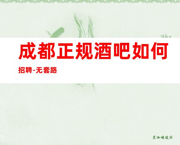 成都正规酒吧如何招聘-无套路直招起服务员