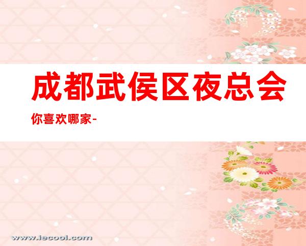 成都武侯区夜总会你喜欢哪家-成都更新KTV攻略